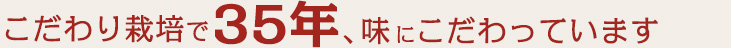 こだわり栽培で35年、味にこだわっています